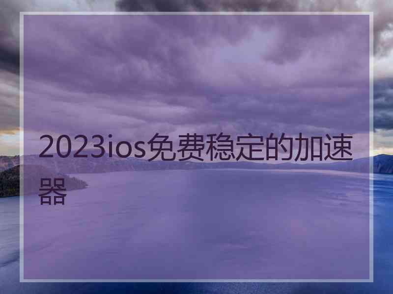 2023ios免费稳定的加速器